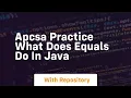 Apcsa practice what does equals do in java