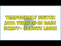 Temporarily switch Java version in bash script - Ubuntu Linux