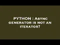 PYTHON Async generator is not an iterator