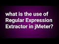 What is the use of regular expressions extractor in jmeter
