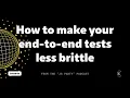 How to make your end-to-end e2e tests less brittle