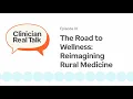Clinician Real Talk Podcast Ep 1 - The road to wellness Reimagining rural medicine