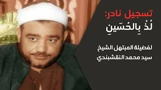تسجيل ناااااااادر   لذ بالحسين  للمبتهل الشيخ سيد محمد النقشبندي         دندنها
