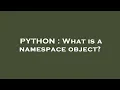 PYTHON What is a namespace object