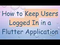 How to Keep Users Logged In in a Flutter Application