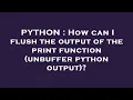 PYTHON How can I flush the output of the print function unbuffer python output