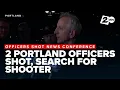 Two Portland police officers shot search for shooter underway