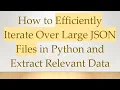 How to Efficiently Iterate Over Large JSON Files in Python and Extract Relevant Data