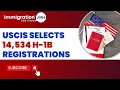 USCIS Announces 14 534 H1B Registrations Selected in Second Round for FY 2025