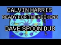 Calvin Harris - Ready For The Weekend DAVE SPOON DUB