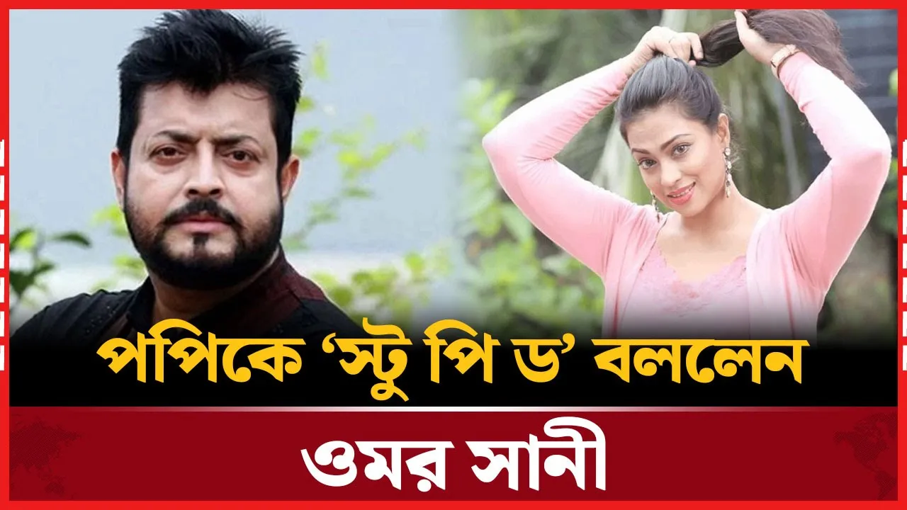 পপি নায়িকা না হলে কেউ চিনত না: ওমর সানী