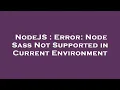 NodeJS Error Node Sass Not Supported in Current Environment