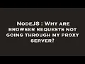 NodeJS Why are browser requests not going through my proxy server