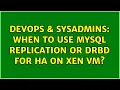 DevOps SysAdmins When to use MySQL replication or DRBD for HA on Xen VM 3 Solutions