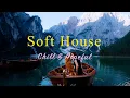 Lagu Soft House 2023 🗻🚣‍♀️Chill \u0026 Hopeful Mix【House / Relaxing Mix / Instrumental】