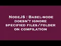 NodeJS Babel-node doesn t ignore specified on compilation