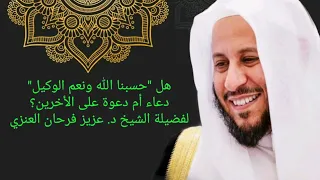 هل حسبنا الله ونعم الوكيل دعاء أم دعوة على الأخرين عزيز فرحان العنزي  هل حسبنا الله ونعم الوكيل دعاء أم دعوة على الأخرين عزيز فرحان العنزي