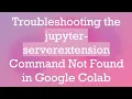 Troubleshooting the jupyter-serverextension Command Not Found in Google Colab