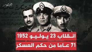 انقلاب 23 يوليو 1952 71 عاما من حكم العسكر 