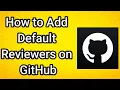 How to Add Default Reviewers on GitHub - Full Guide