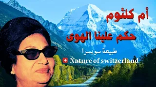 ام كلثوم حكم علينا الهوى Nature Of Switzerland طبيعة سويسرا 