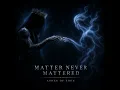 MATTER NEVER MATTERED