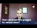 How can importers prepare for refund news