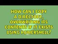 How can I copy a directory overwriting its contents if it exists using Powershell 4 Solutions