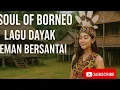 Download Lagu SOUL OF BORNEO : LAGU DAYAK TEMAN BERSANTAI
