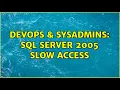DevOps SysAdmins SQL server 2005 Slow access