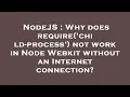 NodeJS Why does require child-process not work in Node Webkit without an Internet connection