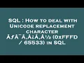 SQL How to deal with Unicode replacement character A A A A A A 0xFFFD 65533 in SQL