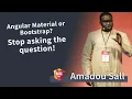 Angular Material or Bootstrap Stop asking the question - Amadou Sall NG-DE 2019