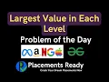 Largest value in each level Problem of the Day GeeksForGeeks