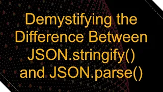 Demystifying the Difference Between JSON stringify and JSON parse
