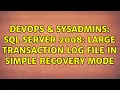 DevOps SysAdmins SQL Server 2008 Large transaction log file in Simple Recovery Mode