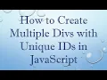 How to Create Multiple Divs with Unique IDs in JavaScript