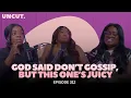“God Said Don’t Gossip, But This One’s Juicy” | EP.312 | The Uncut Podcast