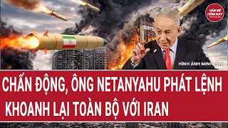 Thời sự quốc tế: Chấn động, ông Netanyahu phát lệnh khoanh lại toàn bộ với Iran