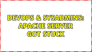 DevOps SysAdmins apache server got stuck 2 Solutions