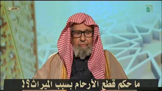 ما حكم قطع الأرحام بسبب الميراث العلامة صالح بن فوزان الفوزان حفظه الله 