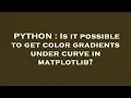 PYTHON Is it possible to get color gradients under curve in matplotlib