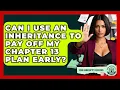 Can I Use An Inheritance To Pay Off My Chapter 13 Plan Early - Your Bankruptcy Advisors