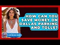How Can You Save Money On Dallas Parking And Tolls - Everything About Dallas