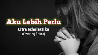 Aku Lebih Perlu - Citra Scholastika - (Cover by Frisca)