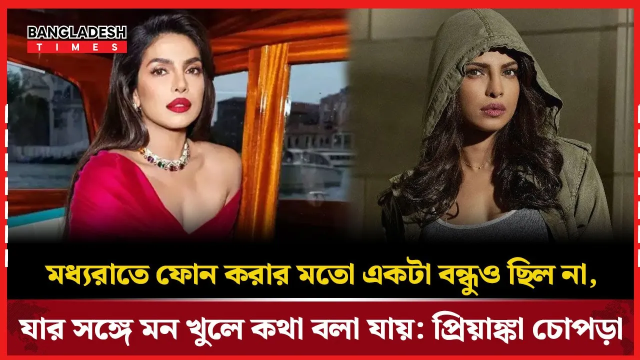 মন খুলে কথা বলার মতো একজনও ছিল না প্রিয়াঙ্কা চোপড়ার