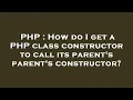 PHP How do I get a PHP class constructor to call its parent s parent s constructor