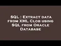 SQL Extract data from XML Clob using SQL from Oracle Database