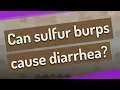 Can sulfur burps cause diarrhea