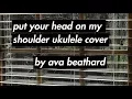 PUT YOUR HEAD ON MY SHOULDER UKULELE COVER